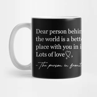 Dear person behind me The world is a better place with you Mug